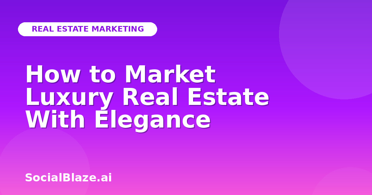 How to Market Luxury Real Estate With Elegance