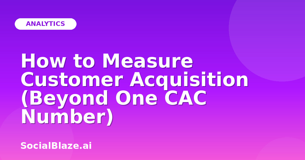 How to Measure Customer Acquisition (Beyond One CAC Number)