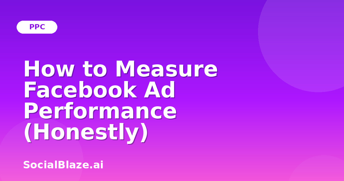 How to Measure Facebook Ad Performance (Honestly)