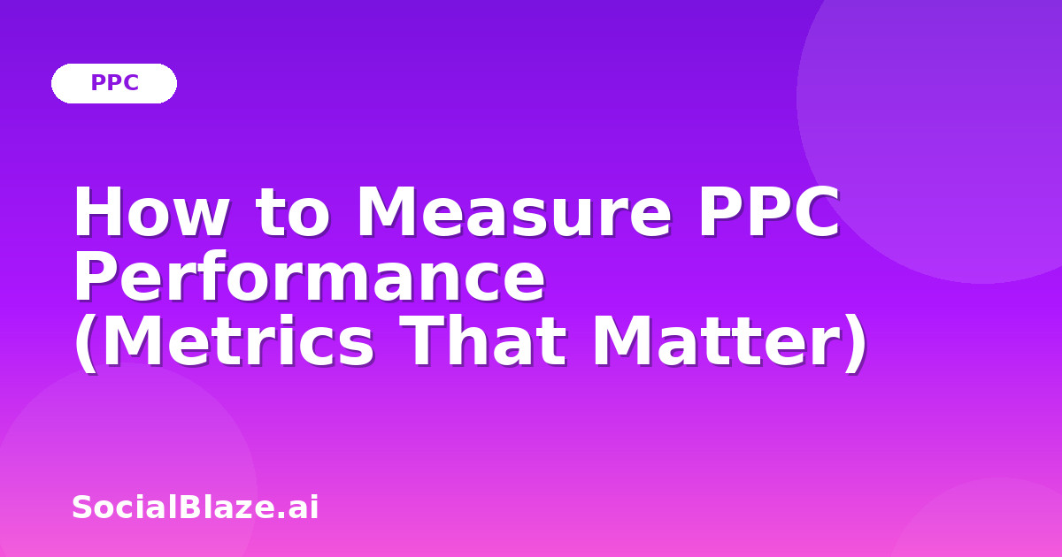 How to Measure PPC Performance (Metrics That Matter)