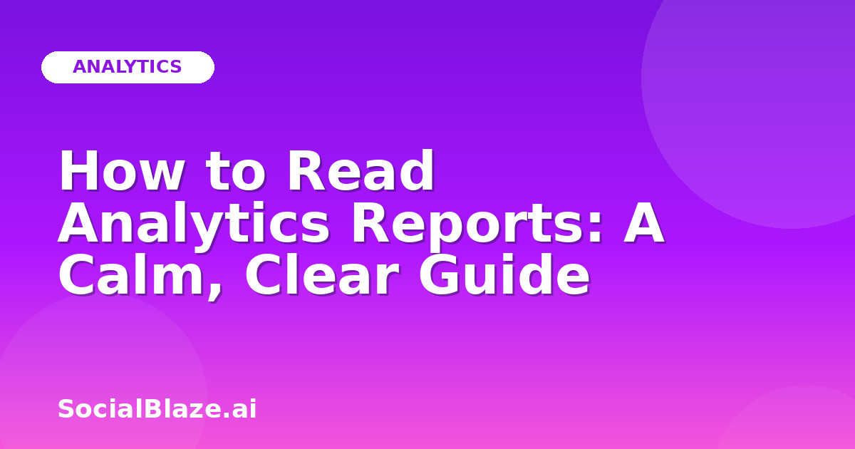 How to Read Analytics Reports: A Calm, Clear Guide