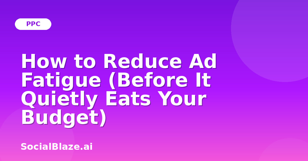 How to Reduce Ad Fatigue (Before It Quietly Eats Your Budget)