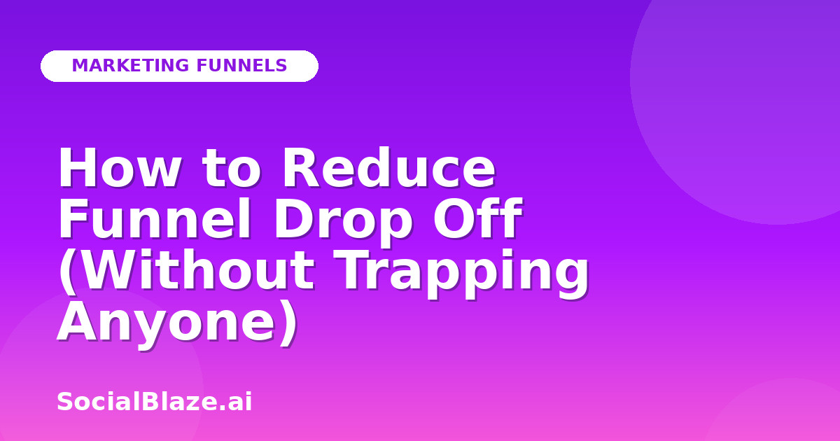 How to Reduce Funnel Drop Off (Without Trapping Anyone)