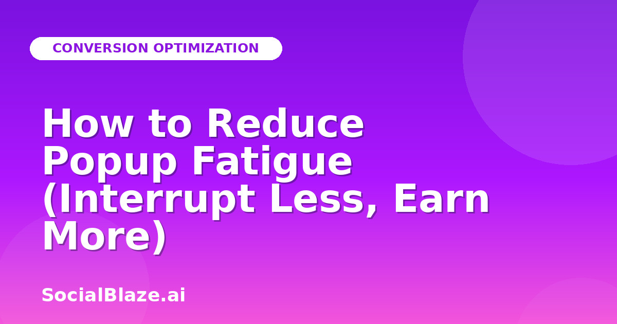How to Reduce Popup Fatigue (Interrupt Less, Earn More)