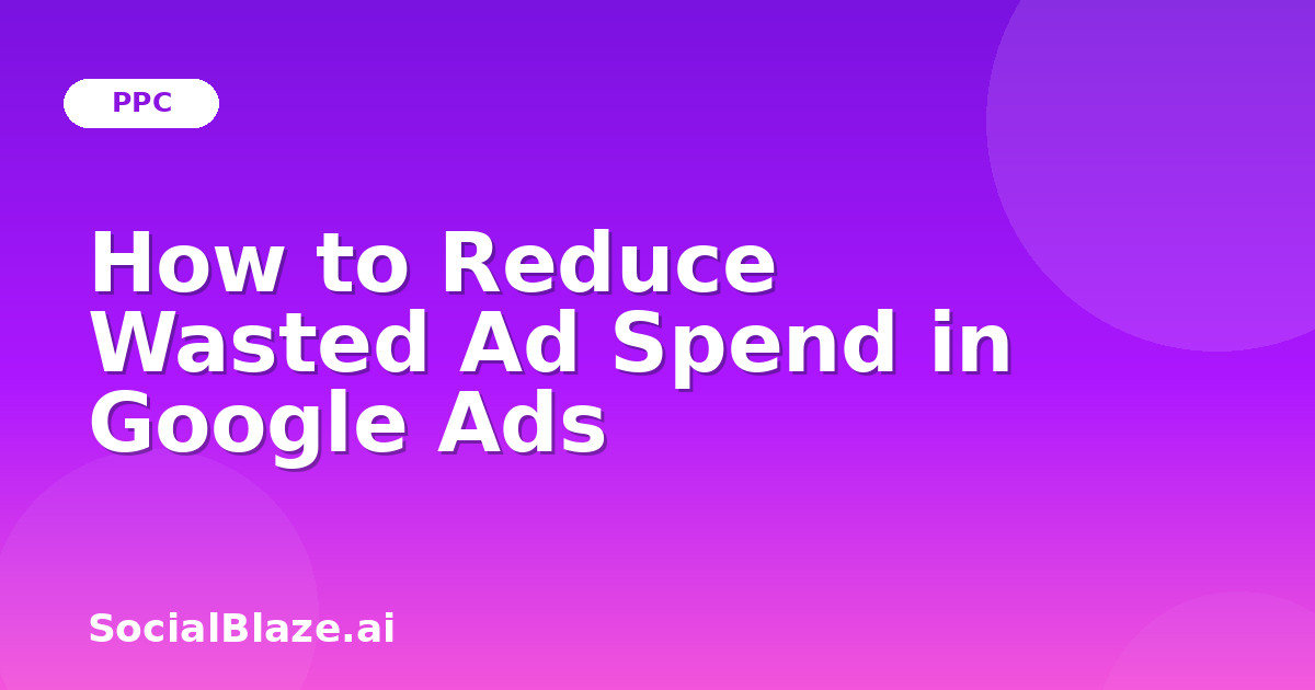 How to Reduce Wasted Ad Spend in Google Ads