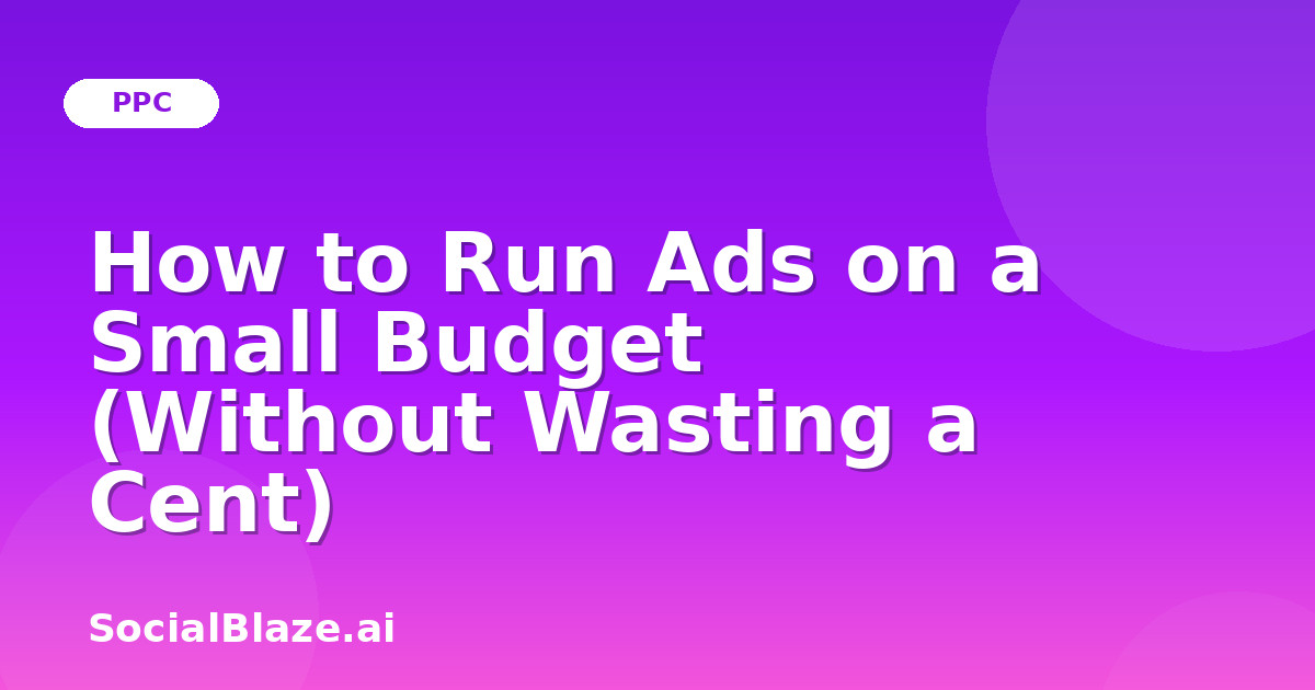 How to Run Ads on a Small Budget (Without Wasting a Cent)