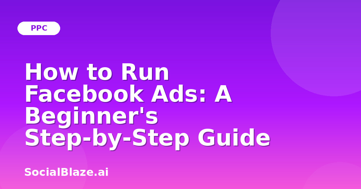 How to Run Facebook Ads: A Beginner's Step-by-Step Guide