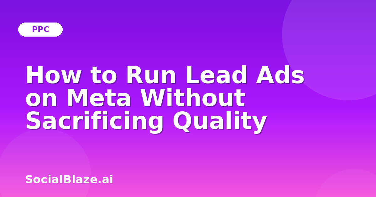 How to Run Lead Ads on Meta Without Sacrificing Quality