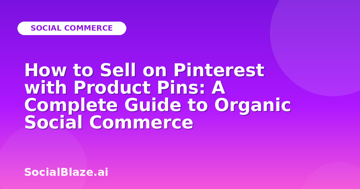 How to Sell on Pinterest with Product Pins: A Complete Guide to Organic Social Commerce
