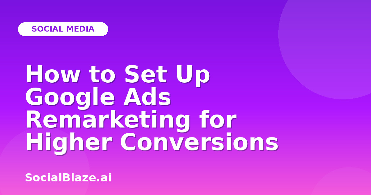 How to Set Up Google Ads Remarketing for Higher Conversions