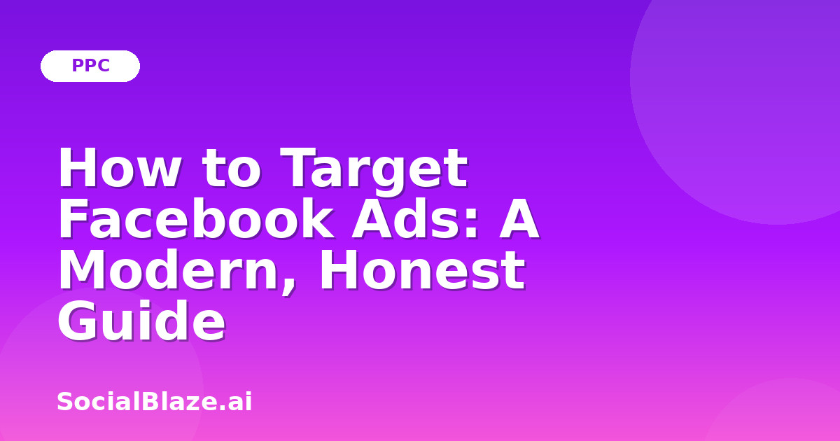 How to Target Facebook Ads: A Modern, Honest Guide