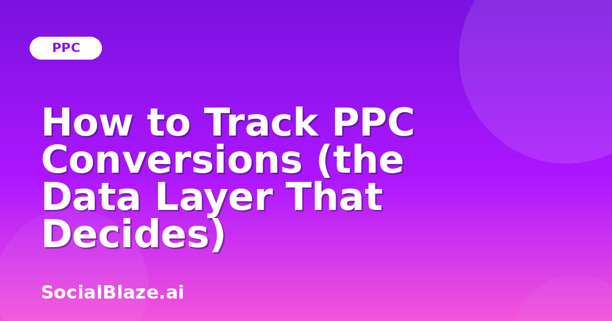 How to Track PPC Conversions (the Data Layer That Decides)