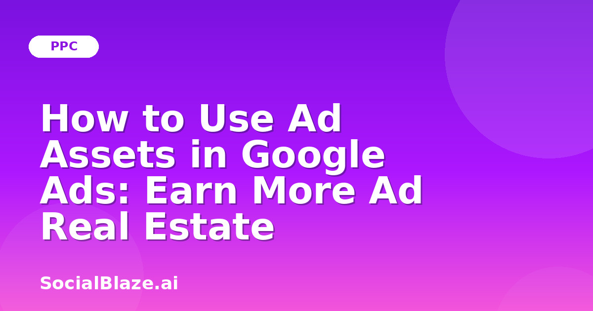 How to Use Ad Assets in Google Ads: Earn More Ad Real Estate