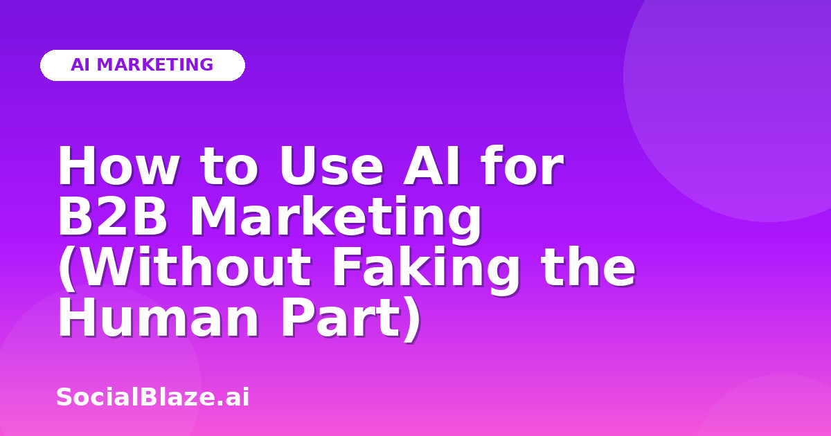 How to Use AI for B2B Marketing (Without Faking the Human Part)