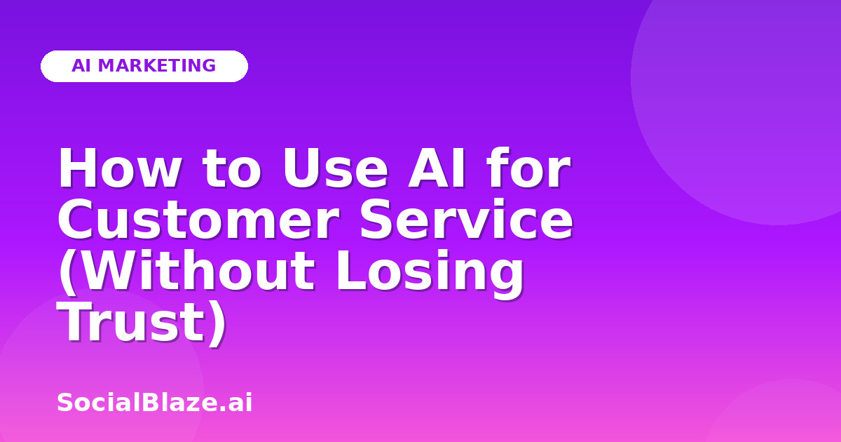 How to Use AI for Customer Service (Without Losing Trust)