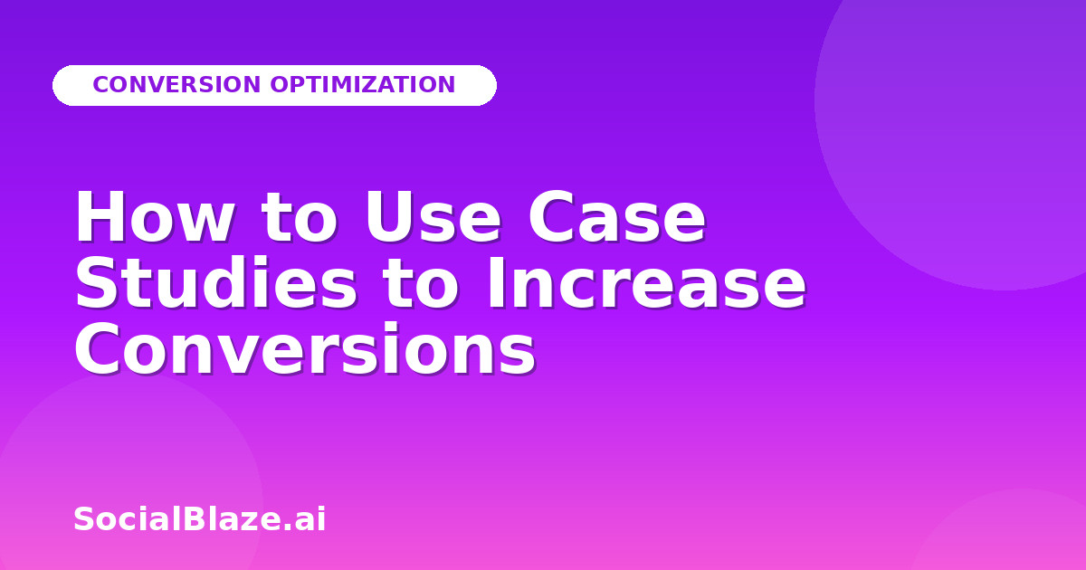 How to Use Case Studies to Increase Conversions