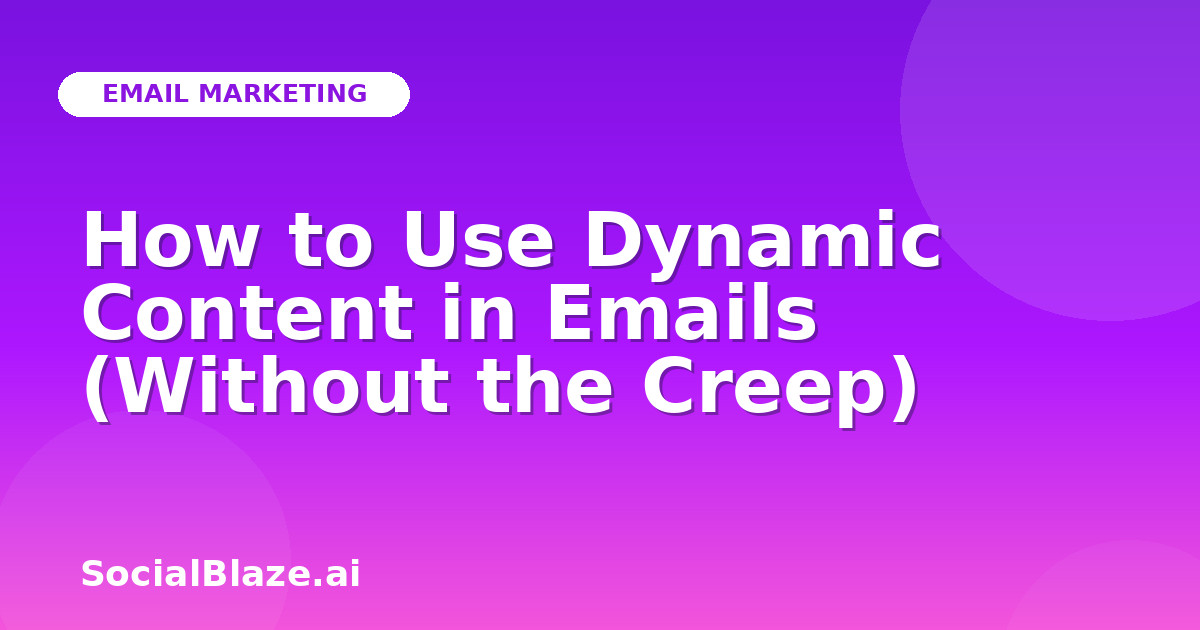 How to Use Dynamic Content in Emails (Without the Creep)