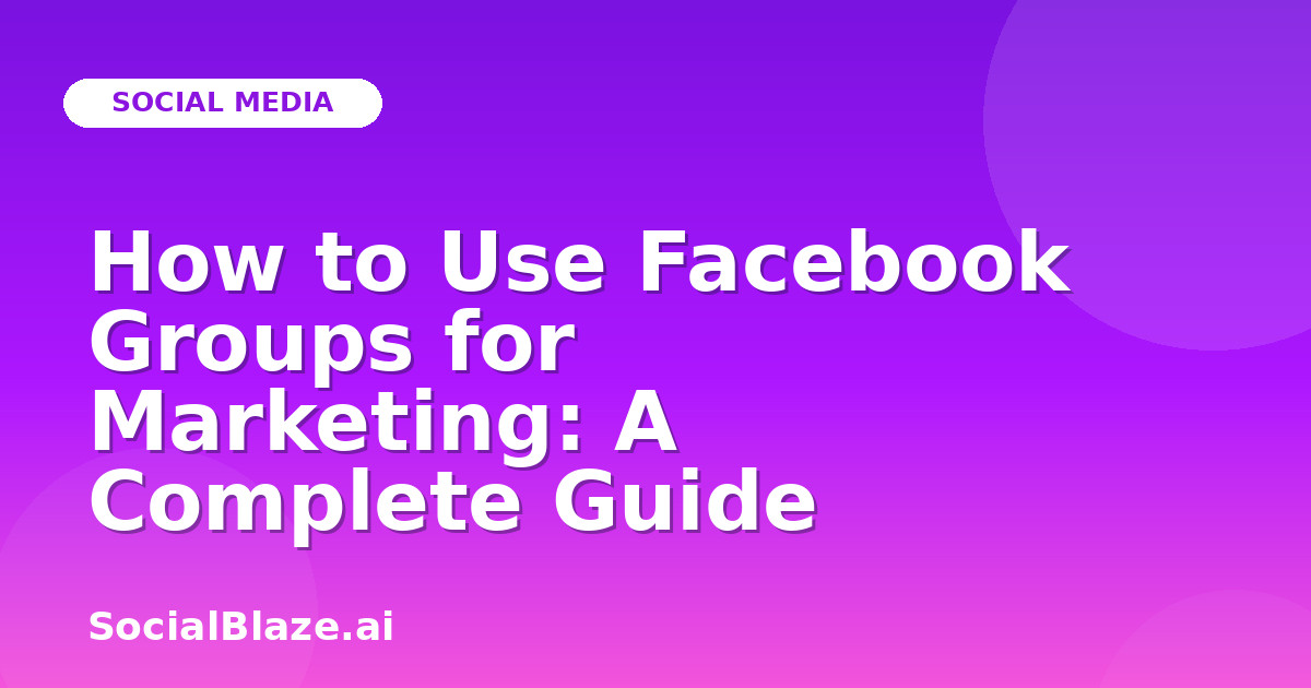 How to Use Facebook Groups for Marketing: A Complete Guide