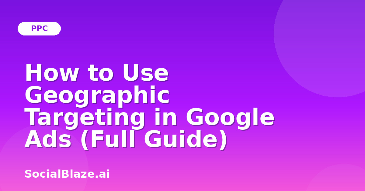 How to Use Geographic Targeting in Google Ads (Full Guide)