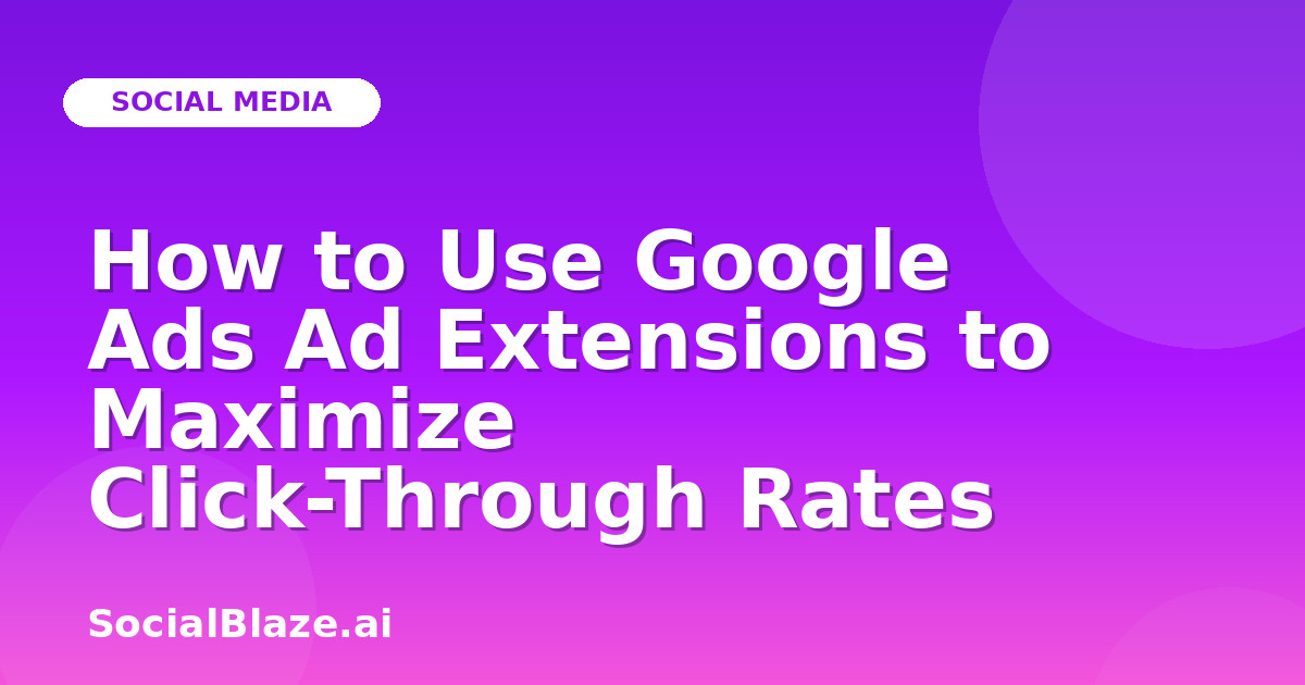 How to Use Google Ads Ad Extensions to Maximize Click-Through Rates