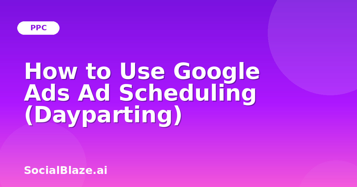How to Use Google Ads Ad Scheduling (Dayparting)