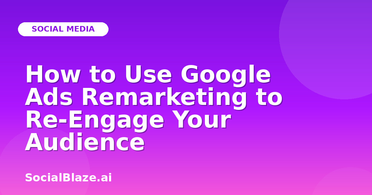 How to Use Google Ads Remarketing to Re-Engage Your Audience