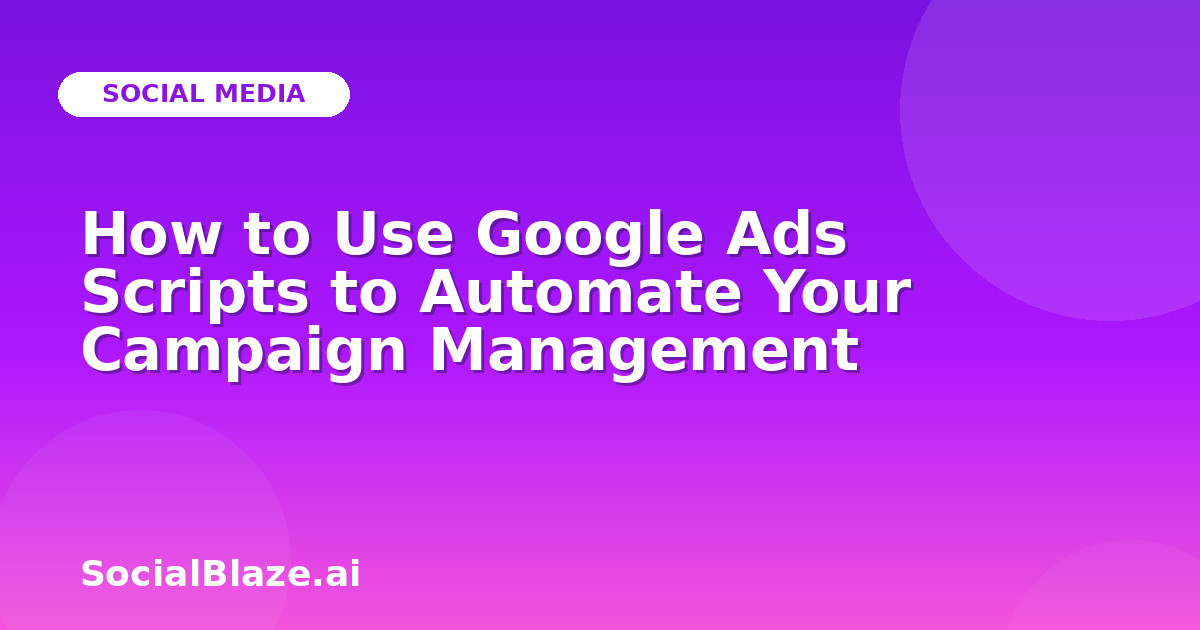 How to Use Google Ads Scripts to Automate Your Campaign Management