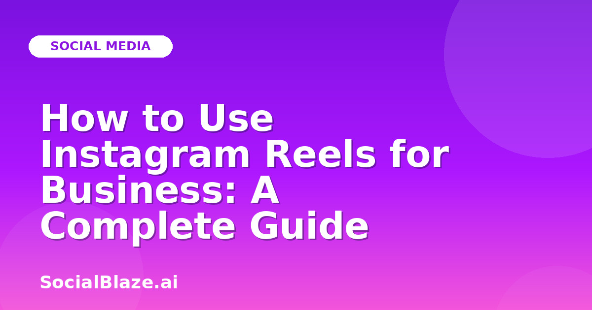 How to Use Instagram Reels for Business: A Complete Guide