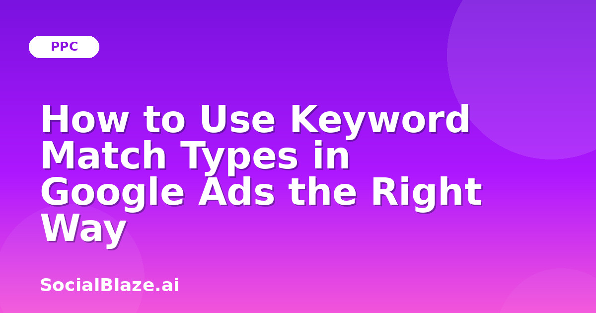 How to Use Keyword Match Types in Google Ads the Right Way