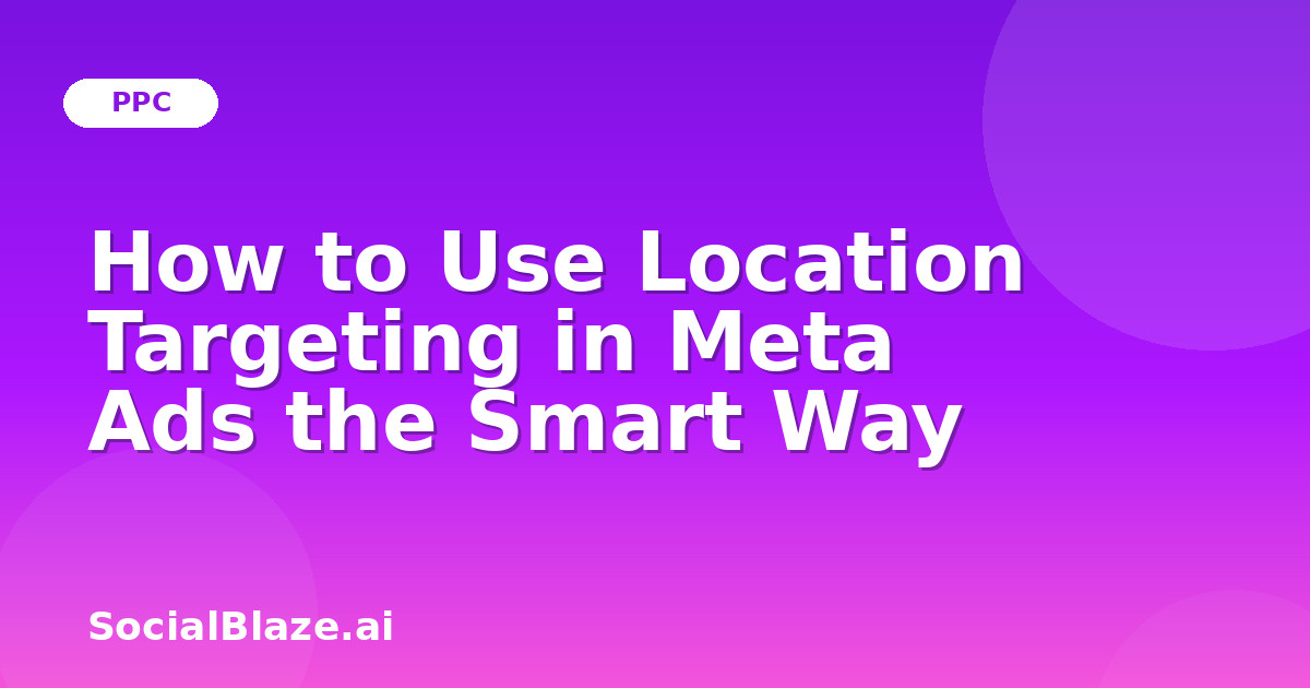 How to Use Location Targeting in Meta Ads the Smart Way