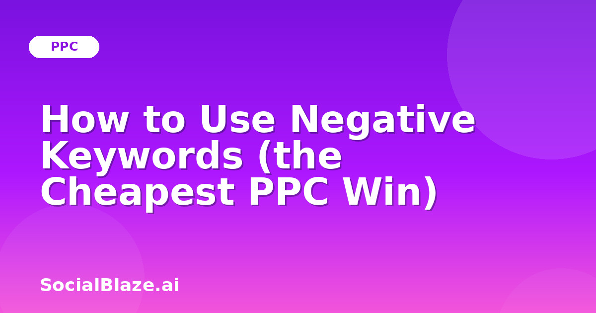 How to Use Negative Keywords (the Cheapest PPC Win)