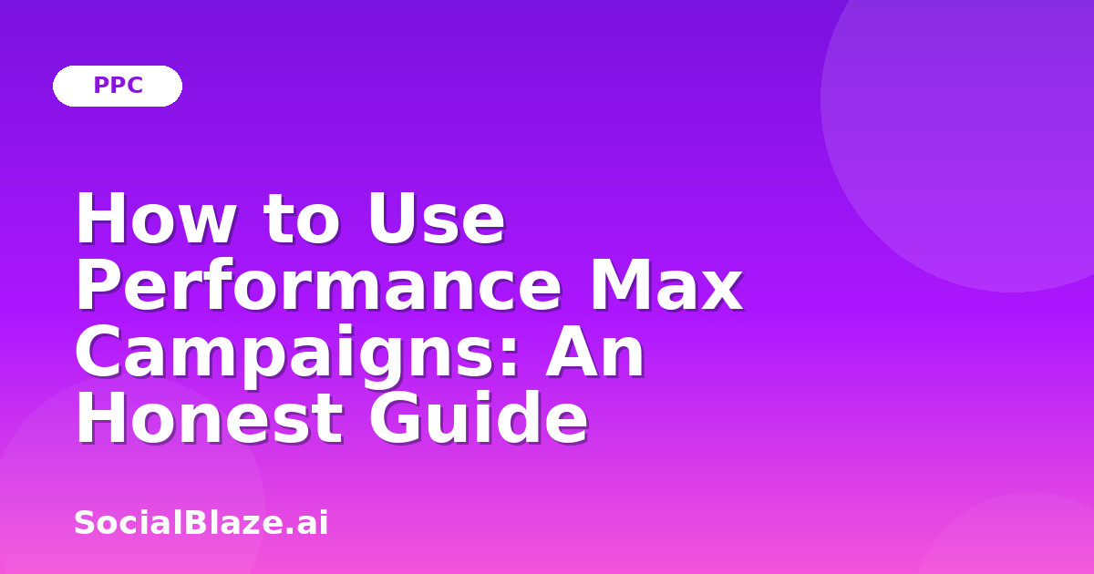 How to Use Performance Max Campaigns: An Honest Guide