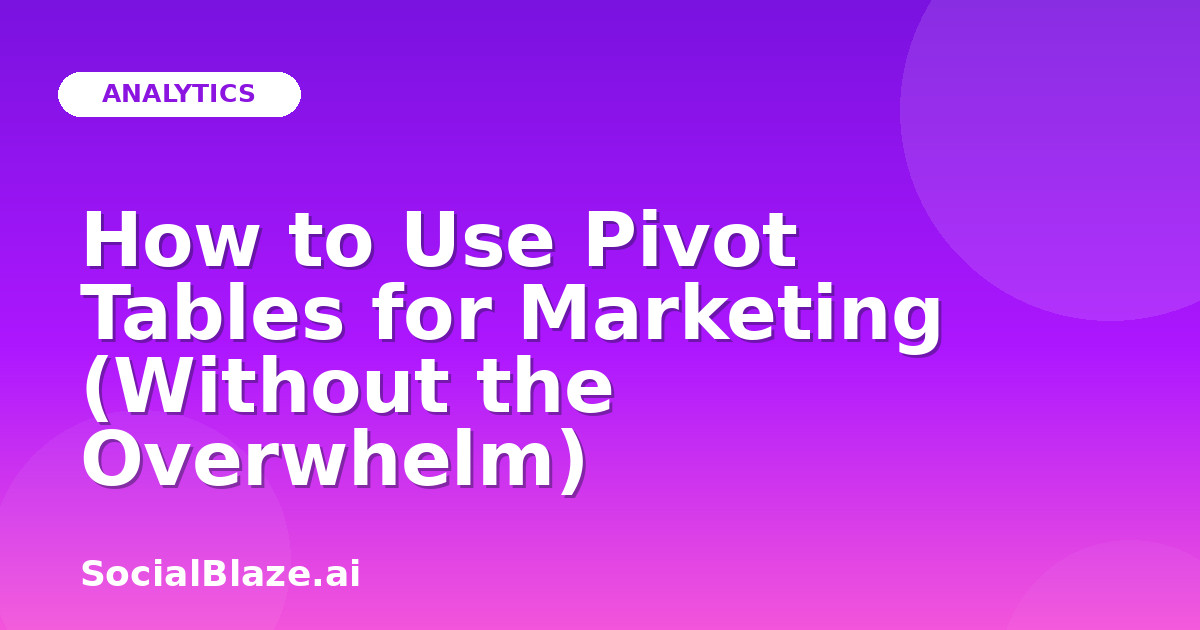 How to Use Pivot Tables for Marketing (Without the Overwhelm)
