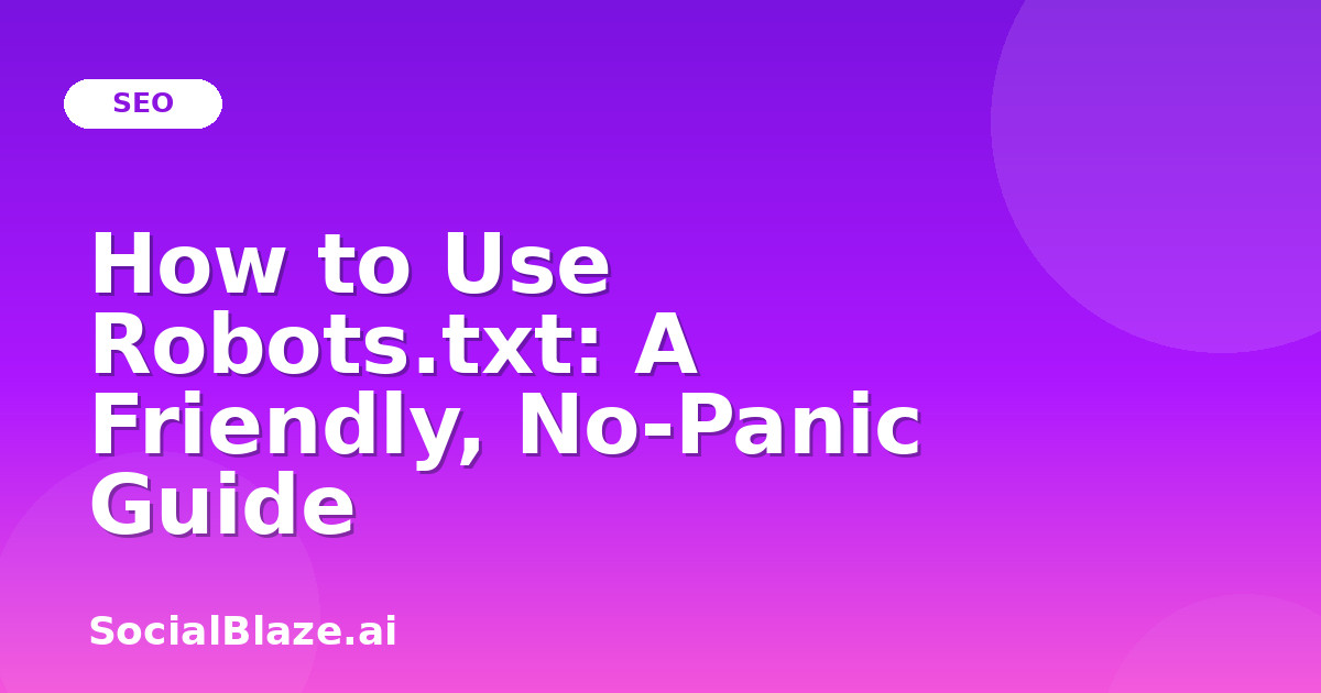 How to Use Robots.txt: A Friendly, No-Panic Guide
