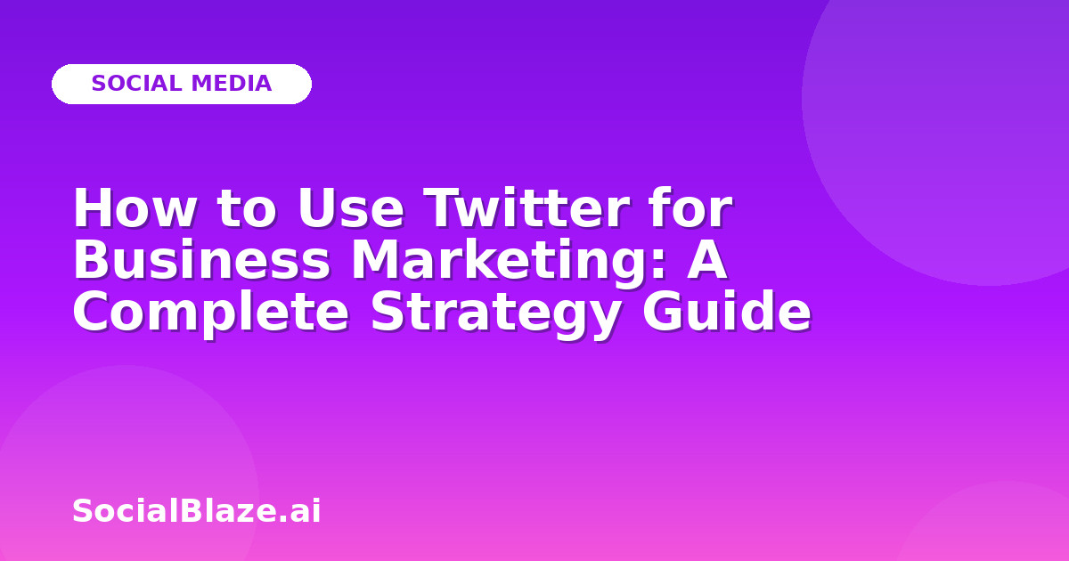How to Use Twitter for Business Marketing: A Complete Strategy Guide