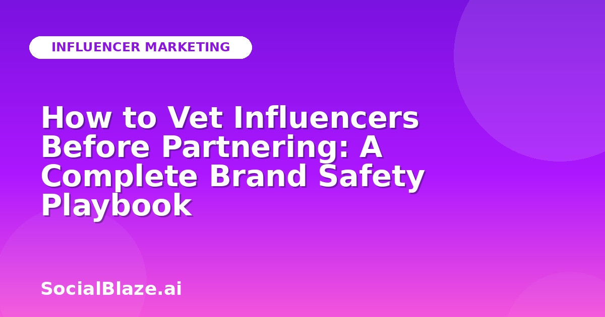 How to Vet Influencers Before Partnering: A Complete Brand Safety Playbook