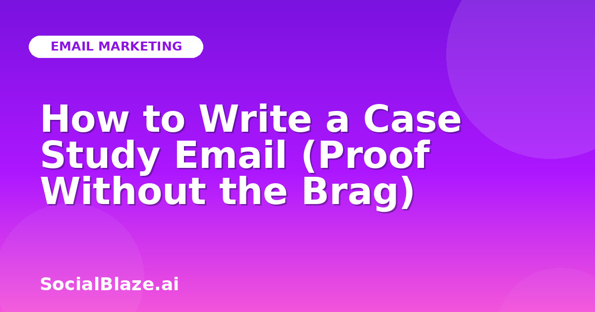 How to Write a Case Study Email (Proof Without the Brag)