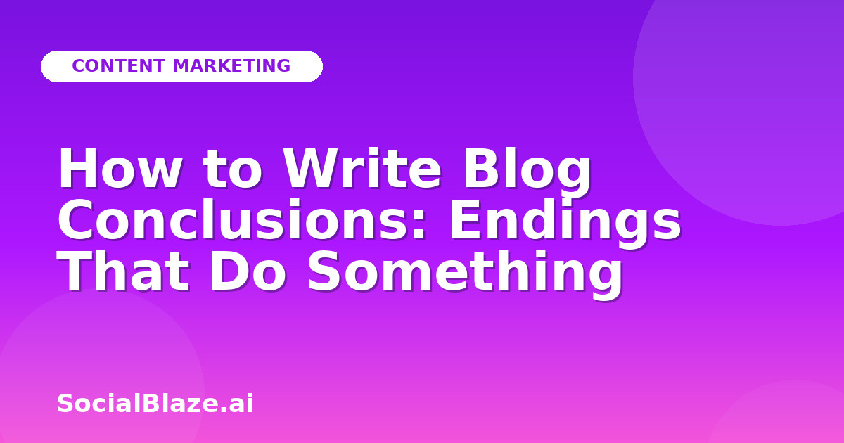 How to Write Blog Conclusions: Endings That Do Something