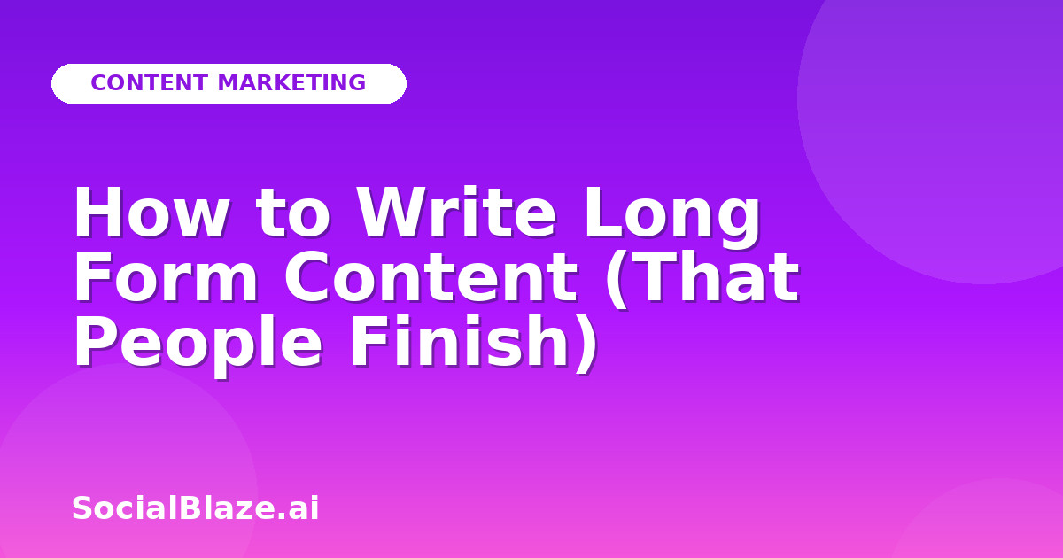 How to Write Long Form Content (That People Finish)