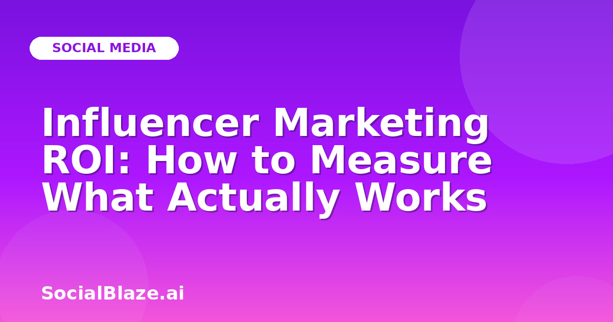 Influencer Marketing ROI: How to Measure What Actually Works