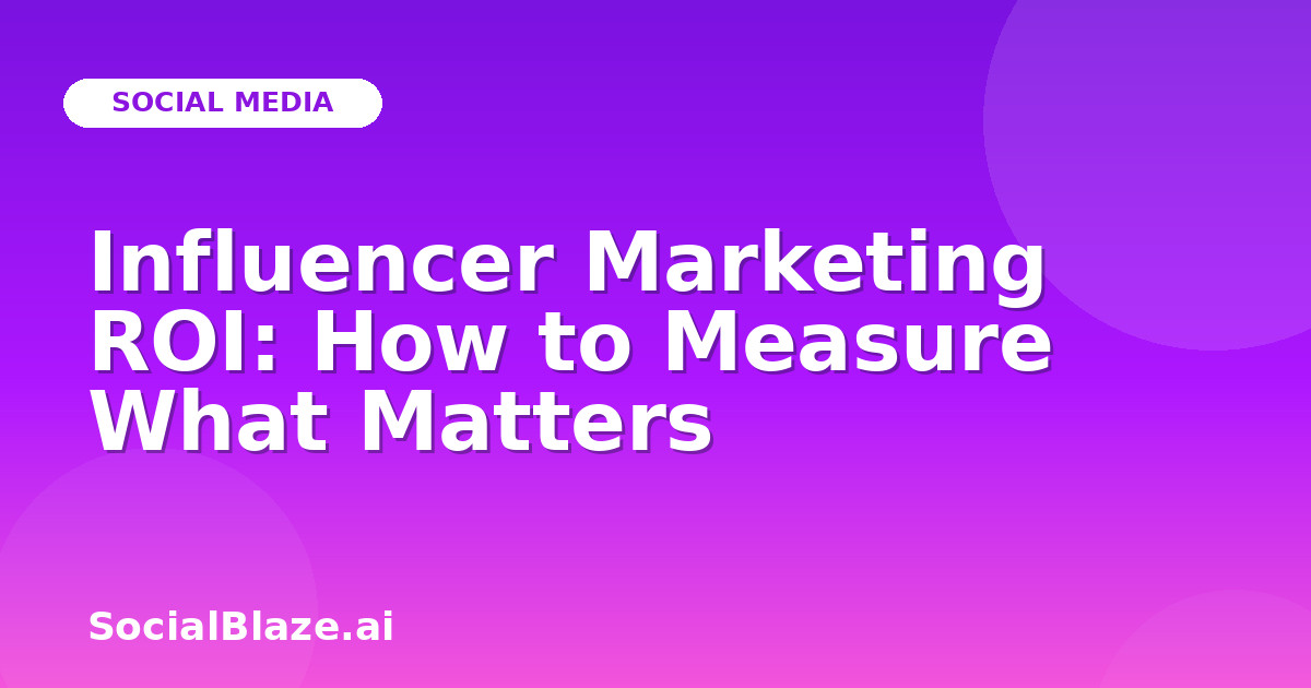 Influencer Marketing ROI: How to Measure What Matters