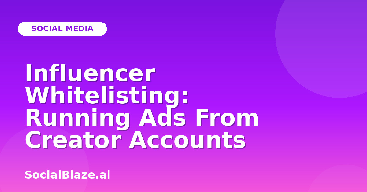 Influencer Whitelisting: Running Ads From Creator Accounts