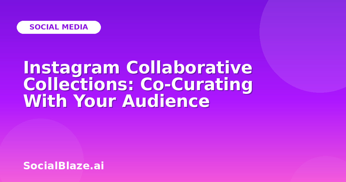 Instagram Collaborative Collections: Co-Curating With Your Audience