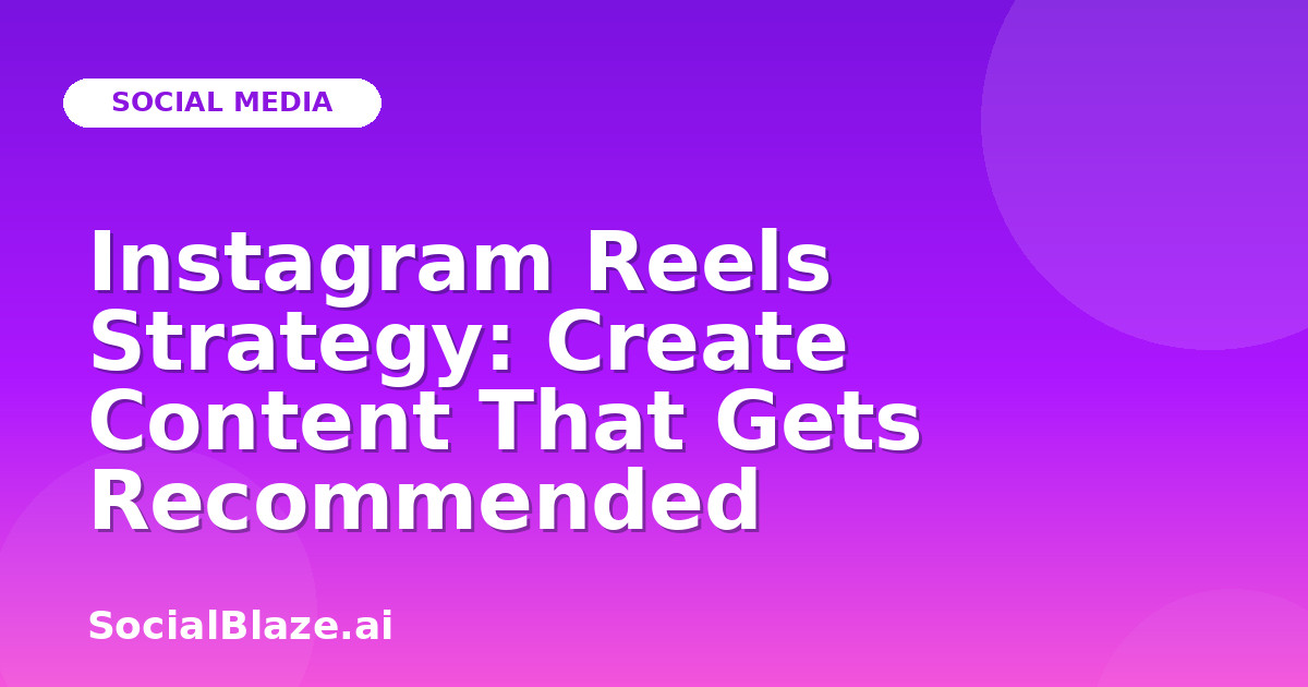 Instagram Reels Strategy: Create Content That Gets Recommended