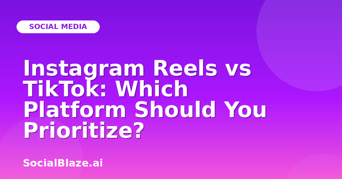 Instagram Reels vs TikTok: Which Platform Should You Prioritize?