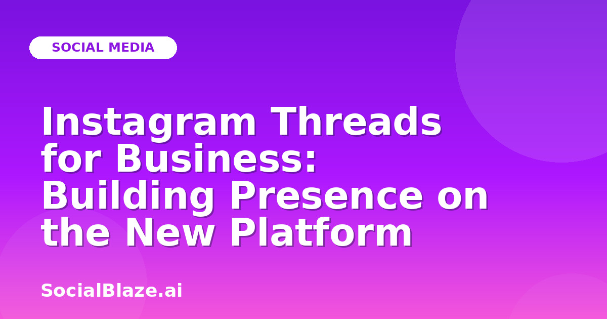 Instagram Threads for Business: Building Presence on the New Platform