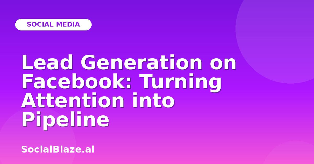 Lead Generation on Facebook: Turning Attention into Pipeline