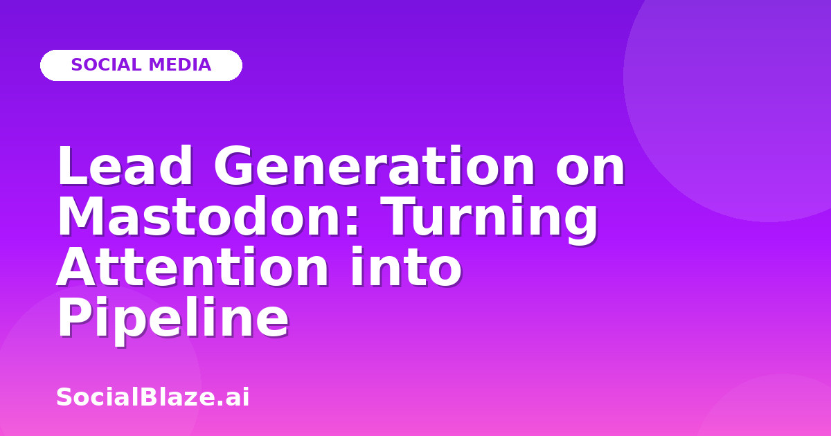 Lead Generation on Mastodon: Turning Attention into Pipeline