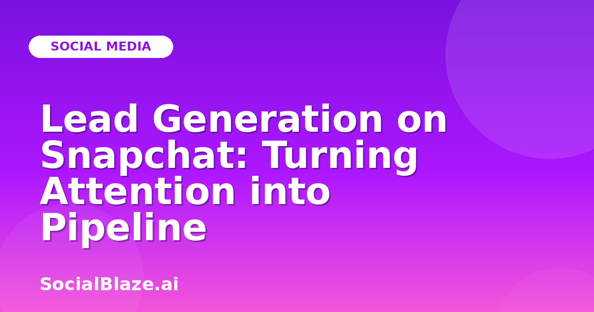 Lead Generation on Snapchat: Turning Attention into Pipeline