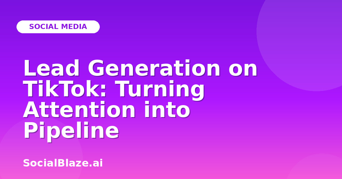 Lead Generation on TikTok: Turning Attention into Pipeline